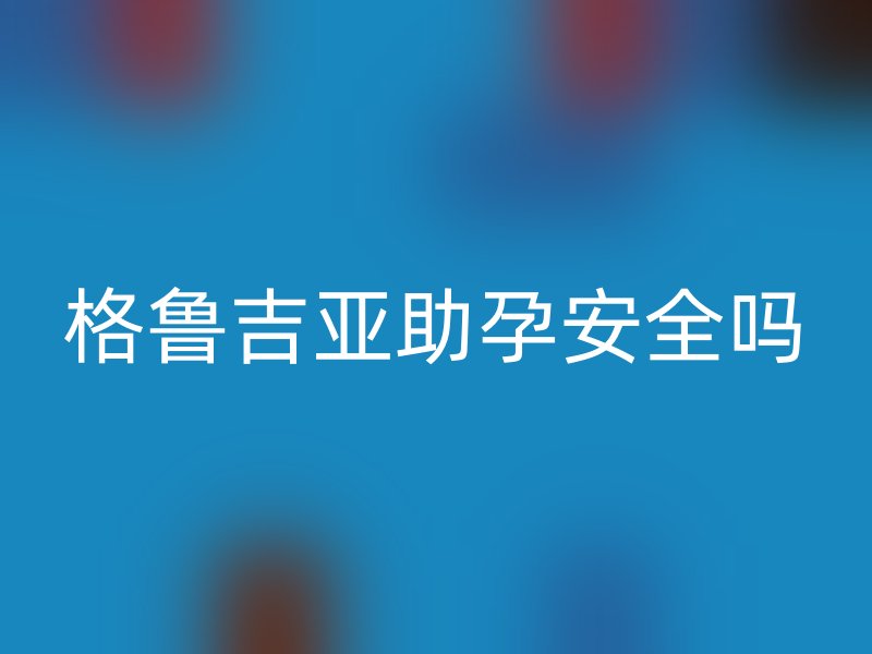 格鲁吉亚助孕安全吗
