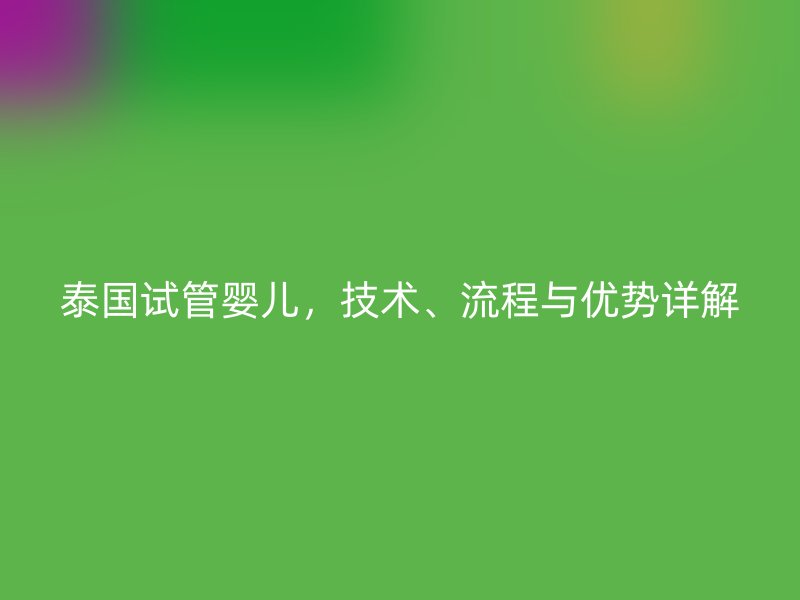 泰国试管婴儿，技术、流程与优势详解