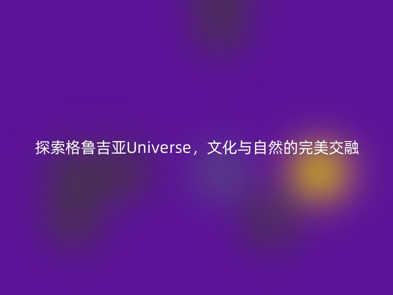 探索格鲁吉亚Universe，文化与自然的完美交融
