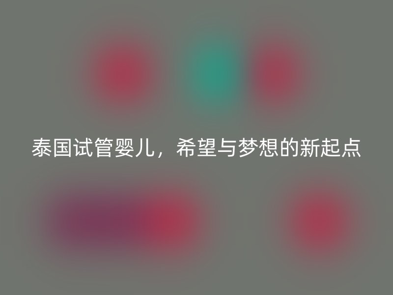 泰国试管婴儿，希望与梦想的新起点