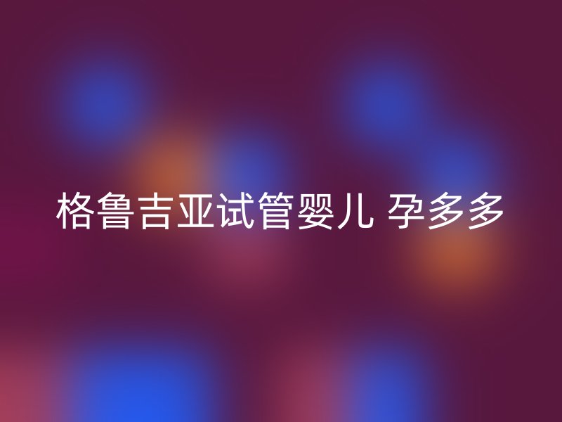 格鲁吉亚试管婴儿 孕多多