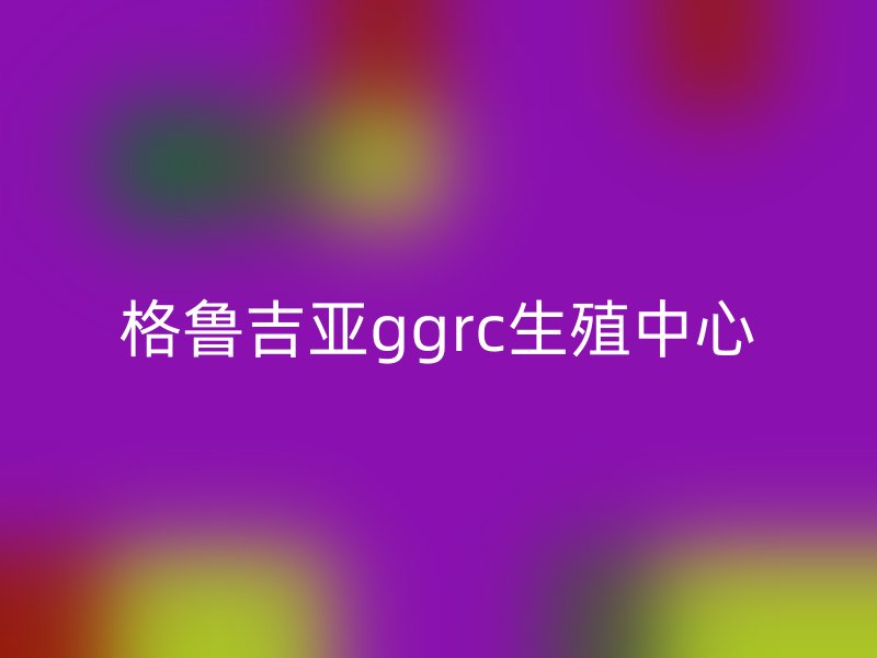 格鲁吉亚ggrc生殖中心