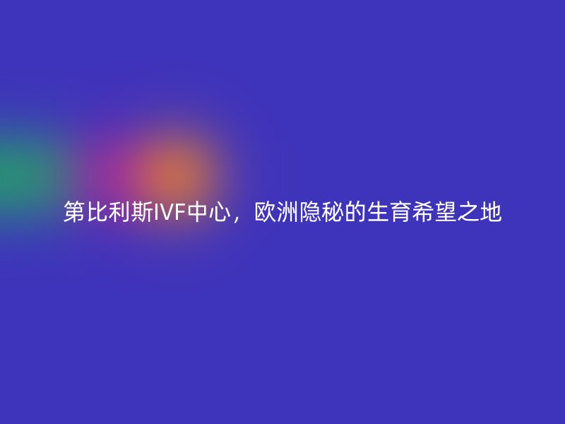 第比利斯IVF中心，欧洲隐秘的生育希望之地